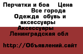 Перчатки и боа  › Цена ­ 1 000 - Все города Одежда, обувь и аксессуары » Аксессуары   . Ленинградская обл.